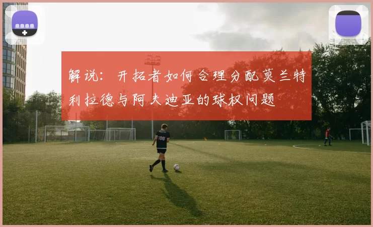 解说：开拓者如何合理分配莫兰特利拉德与阿夫迪亚的球权问题