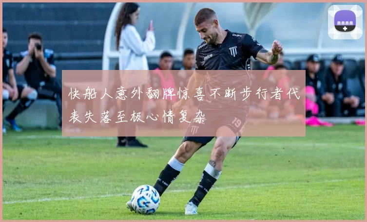 快船人意外翻牌惊喜不断步行者代表失落至极心情复杂