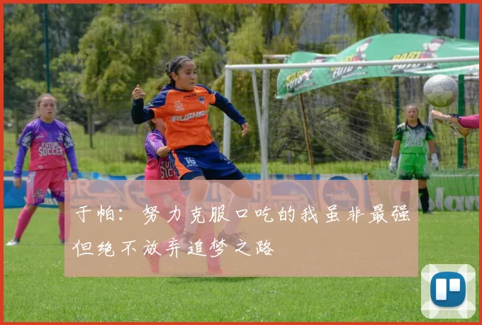 于帕：努力克服口吃的我虽非最强但绝不放弃追梦之路