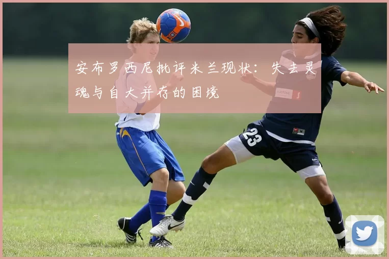 安布罗西尼批评米兰现状：失去灵魂与自大并存的困境