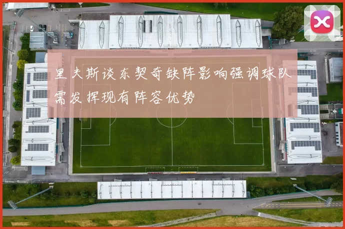 里夫斯谈东契奇缺阵影响强调球队需发挥现有阵容优势