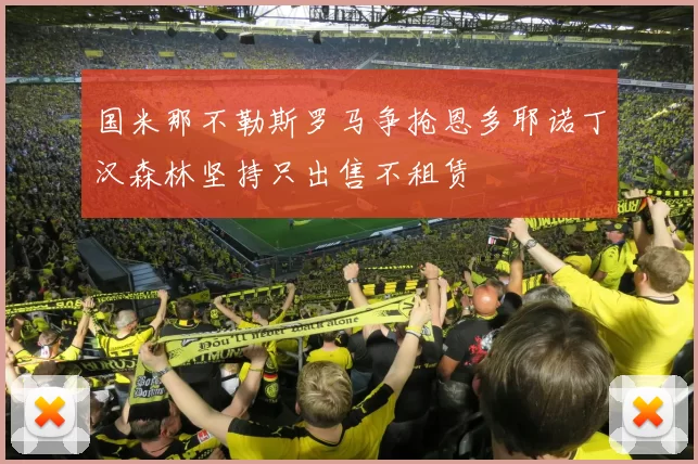 国米那不勒斯罗马争抢恩多耶诺丁汉森林坚持只出售不租赁