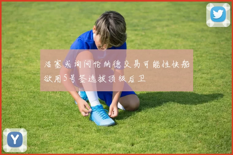 活塞或询问伦纳德交易可能性快船欲用5号签选拔顶级后卫