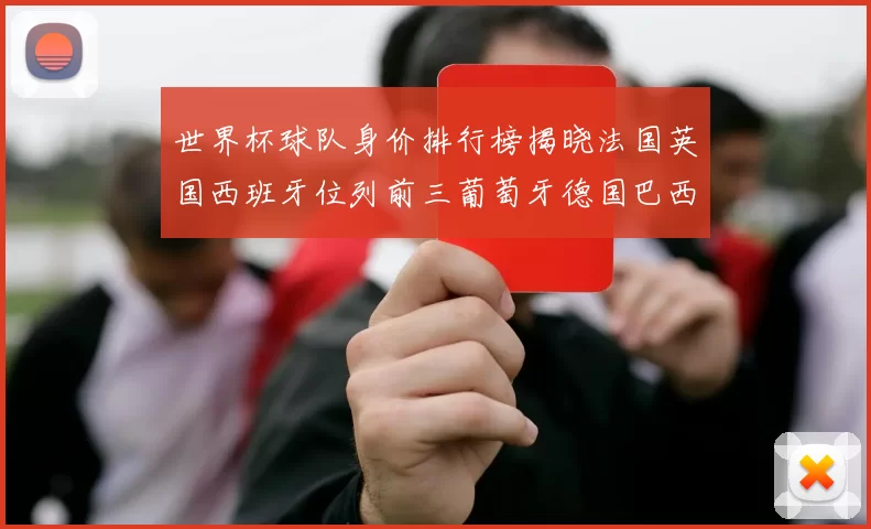 世界杯球队身价排行榜揭晓法国英国西班牙位列前三葡萄牙德国巴西身价均超九亿欧元